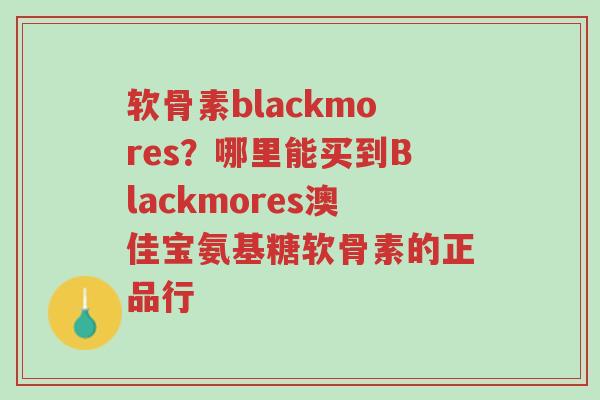 软骨素blackmores?哪里能买到Blackmores澳佳宝氨基糖软骨素的正品行-第1张图片-超越 软骨素blackmores?哪里能买到Blackmores澳佳宝氨基糖软骨素的正品行-第1张图片-超越