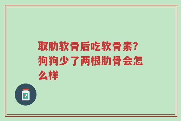 取肋软骨后吃软骨素?狗狗少了两根肋骨会怎么样-第1张图片-超越 取肋软骨后吃软骨素?狗狗少了两根肋骨会怎么样-第1张图片-超越