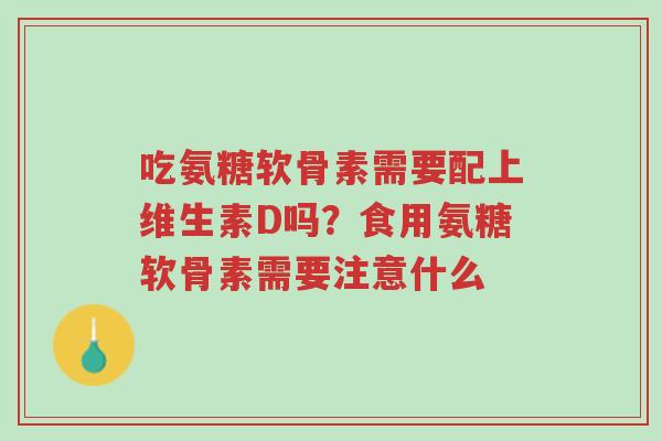 吃氨糖软骨素需要配上维生素D吗?食用氨糖软骨素需要注意什么-第1张图片-超越 吃氨糖软骨素需要配上维生素D吗?食用氨糖软骨素需要注意什么-第1张图片-超越