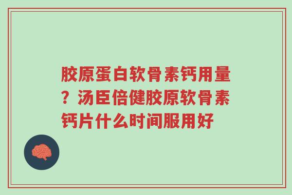 胶原蛋白软骨素钙用量？汤臣倍健胶原软骨素钙片什么时间服用好-第1张图片-超越