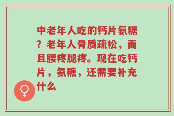 中老年人吃的钙片氨糖？老年人骨质疏松，而且腰疼腿疼。现在吃钙片，氨糖，还需要补充什么-第1张图片-超越