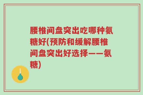 腰椎间盘突出吃哪种氨糖好(预防和缓解腰椎间盘突出好选择——氨糖)-第1张图片-超越 腰椎间盘突出吃哪种氨糖好(预防和缓解腰椎间盘突出好选择——氨糖)-第1张图片-超越