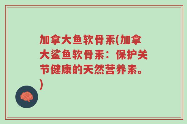 加拿大鱼软骨素(加拿大鲨鱼软骨素:保护关节健康的天然营养素。)-第1张图片-超越 加拿大鱼软骨素(加拿大鲨鱼软骨素:保护关节健康的天然营养素。)-第1张图片-超越