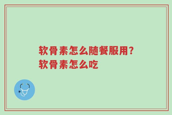 软骨素怎么随餐服用?软骨素怎么吃-第1张图片-超越 软骨素怎么随餐服用?软骨素怎么吃-第1张图片-超越