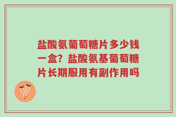 盐酸氨葡萄糖片多少钱一盒?盐酸氨基葡萄糖片长期服用有副作用吗-第1张图片-超越 盐酸氨葡萄糖片多少钱一盒?盐酸氨基葡萄糖片长期服用有副作用吗-第1张图片-超越
