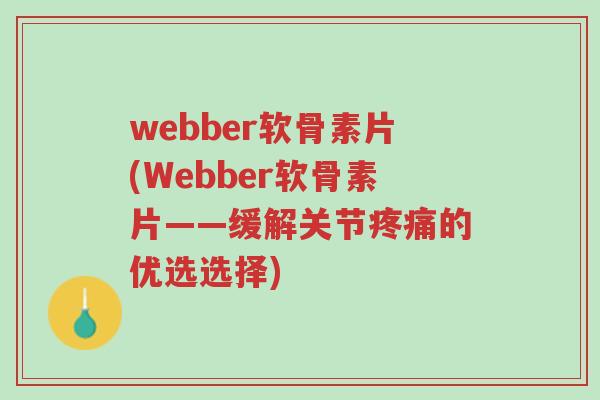 webber软骨素片(Webber软骨素片——缓解关节疼痛的优选选择)-第1张图片-超越