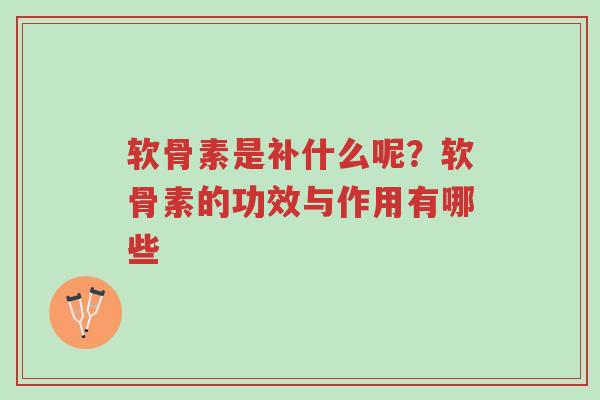 软骨素是补什么呢?软骨素的功效与作用有哪些-第1张图片-超越 软骨素是补什么呢?软骨素的功效与作用有哪些-第1张图片-超越