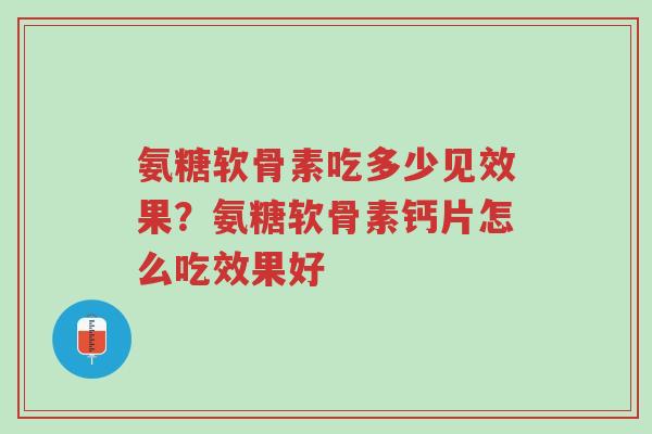 氨糖软骨素吃多少见效果?氨糖软骨素钙片怎么吃效果好-第1张图片-超越 氨糖软骨素吃多少见效果?氨糖软骨素钙片怎么吃效果好-第1张图片-超越