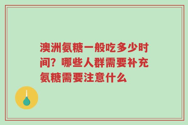 澳洲氨糖一般吃多少时间?哪些人群需要补充氨糖需要注意什么-第1张图片-超越 澳洲氨糖一般吃多少时间?哪些人群需要补充氨糖需要注意什么-第1张图片-超越