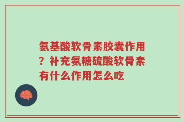 氨基酸软骨素胶囊作用?补充氨糖硫酸软骨素有什么作用怎么吃-第1张图片-超越 氨基酸软骨素胶囊作用?补充氨糖硫酸软骨素有什么作用怎么吃-第1张图片-超越