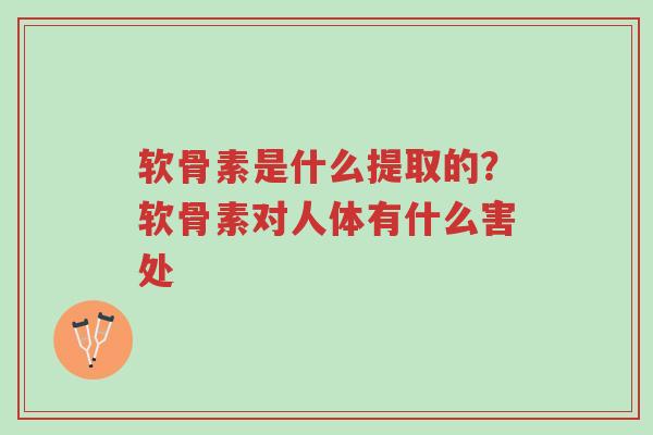 软骨素是什么提取的?软骨素对人体有什么害处-第1张图片-超越 软骨素是什么提取的?软骨素对人体有什么害处-第1张图片-超越