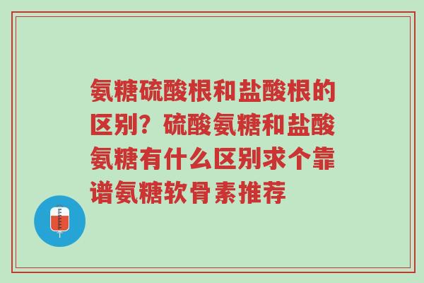 氨糖硫酸根和盐酸根的区别?硫酸氨糖和盐酸氨糖有什么区别求个靠谱氨糖软骨素推荐-第1张图片-超越 氨糖硫酸根和盐酸根的区别?硫酸氨糖和盐酸氨糖有什么区别求个靠谱氨糖软骨素推荐-第1张图片-超越