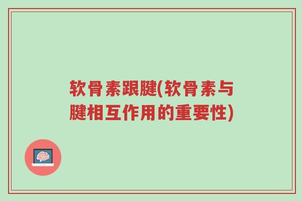 软骨素跟腱(软骨素与腱相互作用的重要性)-第1张图片-超越 软骨素跟腱(软骨素与腱相互作用的重要性)-第1张图片-超越