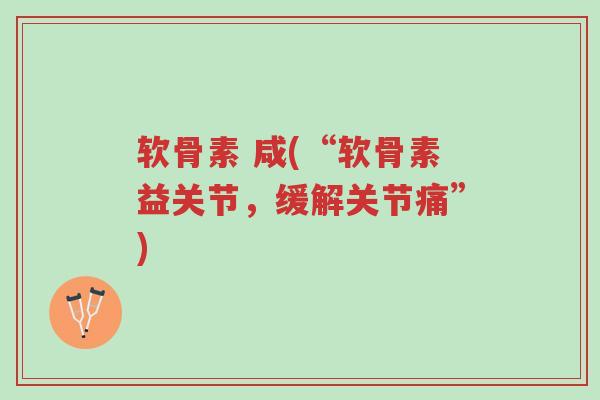 软骨素 咸(“软骨素益关节,缓解关节痛”)-第1张图片-超越 软骨素 咸(“软骨素益关节,缓解关节痛”)-第1张图片-超越