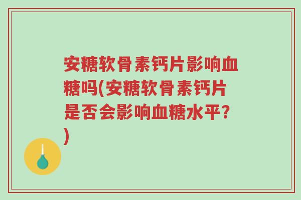 安糖软骨素钙片影响血糖吗(安糖软骨素钙片是否会影响血糖水平?)-第1张图片-超越 安糖软骨素钙片影响血糖吗(安糖软骨素钙片是否会影响血糖水平?)-第1张图片-超越