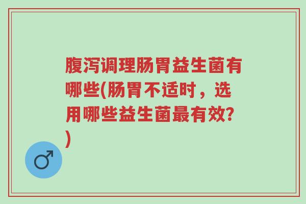 腹泻调理肠胃益生菌有哪些(肠胃不适时,选用哪些益生菌最有效?)-第1张图片-超越 腹泻调理肠胃益生菌有哪些(肠胃不适时,选用哪些益生菌最有效?)-第1张图片-超越