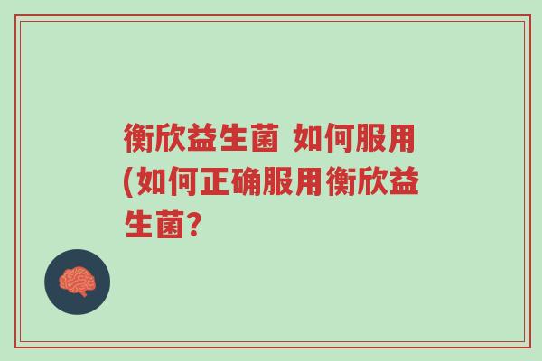 衡欣益生菌 如何服用(如何正确服用衡欣益生菌?-第1张图片-超越 衡欣益生菌 如何服用(如何正确服用衡欣益生菌?-第1张图片-超越