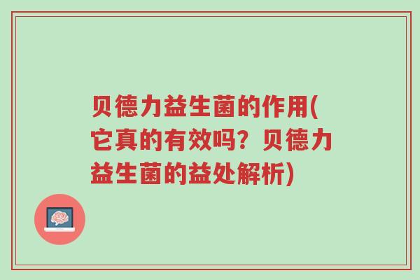 贝德力益生菌的作用(它真的有效吗?贝德力益生菌的益处解析)-第1张图片-超越 贝德力益生菌的作用(它真的有效吗?贝德力益生菌的益处解析)-第1张图片-超越