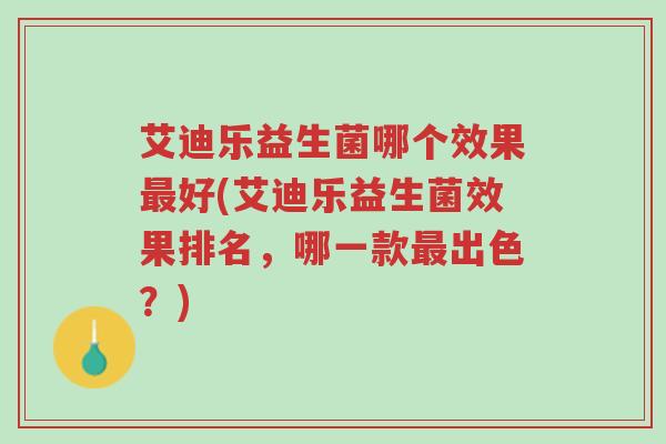 艾迪乐益生菌哪个效果最好(艾迪乐益生菌效果排名,哪一款最出色?)-第1张图片-超越 艾迪乐益生菌哪个效果最好(艾迪乐益生菌效果排名,哪一款最出色?)-第1张图片-超越