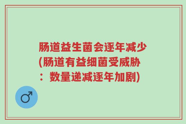 肠道益生菌会逐年减少(肠道有益细菌受威胁:数量递减逐年加剧)-第1张图片-超越 肠道益生菌会逐年减少(肠道有益细菌受威胁:数量递减逐年加剧)-第1张图片-超越