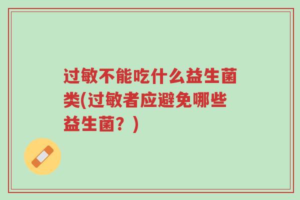 过敏不能吃什么益生菌类(过敏者应避免哪些益生菌?)-第1张图片-超越 过敏不能吃什么益生菌类(过敏者应避免哪些益生菌?)-第1张图片-超越