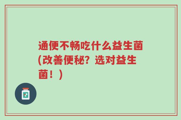 通便不畅吃什么益生菌(改善便秘?选对益生菌!)-第1张图片-超越 通便不畅吃什么益生菌(改善便秘?选对益生菌!)-第1张图片-超越