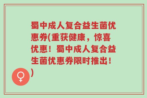蜀中成人复合益生菌优惠券(重获健康,惊喜优惠!蜀中成人复合益生菌优惠券限时推出!)-第1张图片-超越 蜀中成人复合益生菌优惠券(重获健康,惊喜优惠!蜀中成人复合益生菌优惠券限时推出!)-第1张图片-超越