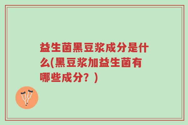 益生菌黑豆浆成分是什么(黑豆浆加益生菌有哪些成分?)-第1张图片-超越 益生菌黑豆浆成分是什么(黑豆浆加益生菌有哪些成分?)-第1张图片-超越