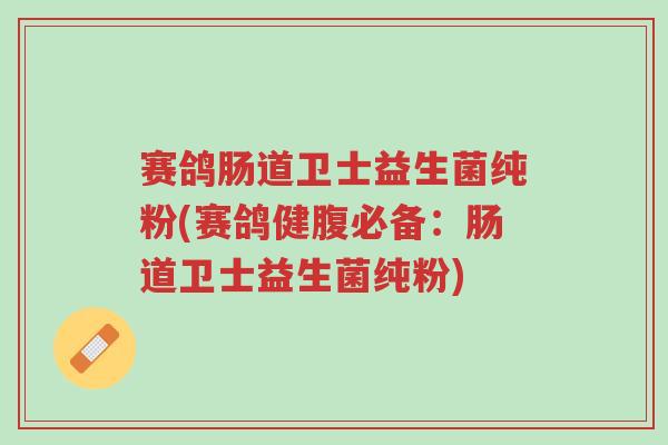 赛鸽肠道卫士益生菌纯粉(赛鸽健腹必备:肠道卫士益生菌纯粉)-第1张图片-超越 赛鸽肠道卫士益生菌纯粉(赛鸽健腹必备:肠道卫士益生菌纯粉)-第1张图片-超越