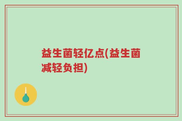 益生菌轻亿点(益生菌减轻负担)-第1张图片-超越 益生菌轻亿点(益生菌减轻负担)-第1张图片-超越