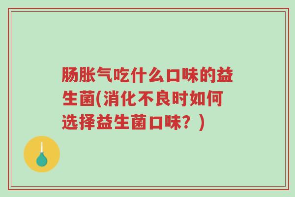 肠胀气吃什么口味的益生菌(消化不良时如何选择益生菌口味?)-第1张图片-超越 肠胀气吃什么口味的益生菌(消化不良时如何选择益生菌口味?)-第1张图片-超越