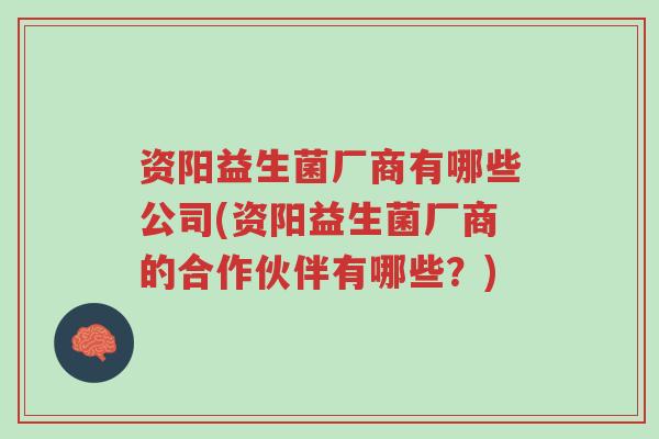资阳益生菌厂商有哪些公司(资阳益生菌厂商的合作伙伴有哪些?)-第1张图片-超越 资阳益生菌厂商有哪些公司(资阳益生菌厂商的合作伙伴有哪些?)-第1张图片-超越