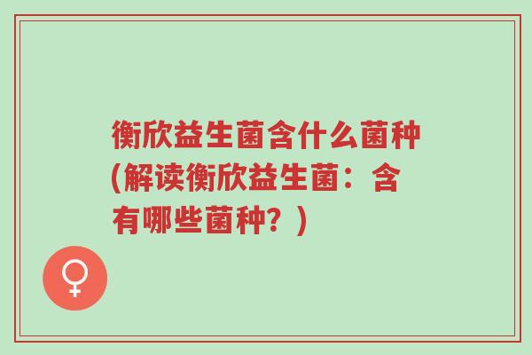 衡欣益生菌含什么菌种(解读衡欣益生菌：含有哪些菌种？)-第1张图片-超越