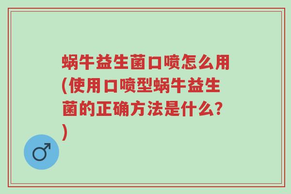 蜗牛益生菌口喷怎么用(使用口喷型蜗牛益生菌的正确方法是什么?)-第1张图片-超越 蜗牛益生菌口喷怎么用(使用口喷型蜗牛益生菌的正确方法是什么?)-第1张图片-超越