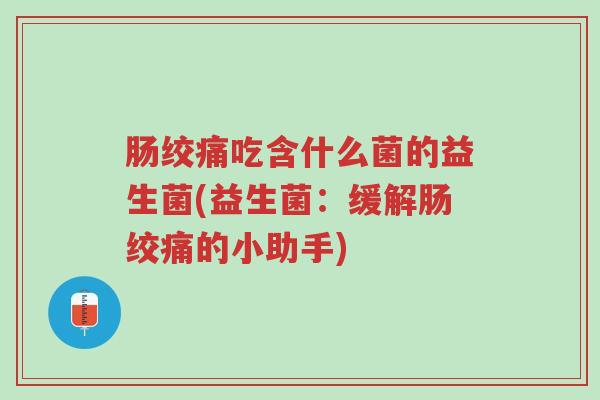 肠绞痛吃含什么菌的益生菌(益生菌：缓解肠绞痛的小助手)-第1张图片-超越