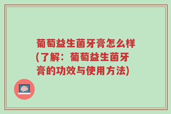 葡萄益生菌牙膏怎么样(了解:葡萄益生菌牙膏的功效与使用方法)-第1张图片-超越 葡萄益生菌牙膏怎么样(了解:葡萄益生菌牙膏的功效与使用方法)-第1张图片-超越