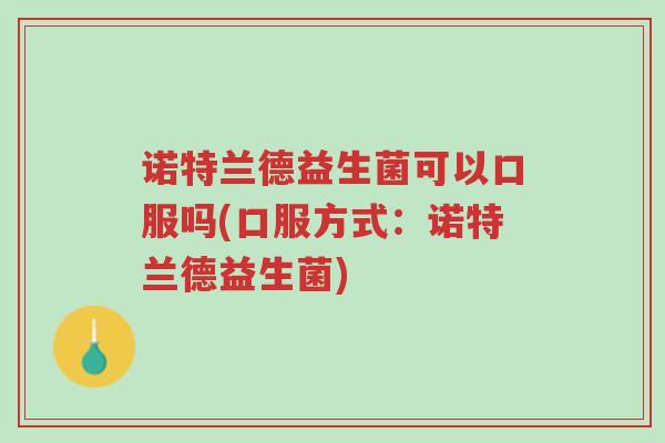 诺特兰德益生菌可以口服吗(口服方式:诺特兰德益生菌)-第1张图片-超越 诺特兰德益生菌可以口服吗(口服方式:诺特兰德益生菌)-第1张图片-超越