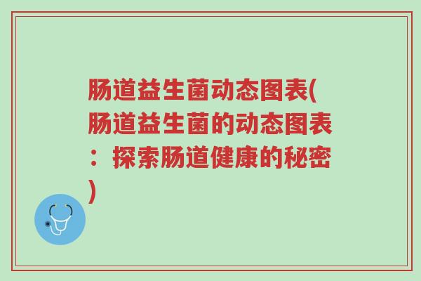 肠道益生菌动态图表(肠道益生菌的动态图表:探索肠道健康的秘密)-第1张图片-超越 肠道益生菌动态图表(肠道益生菌的动态图表:探索肠道健康的秘密)-第1张图片-超越