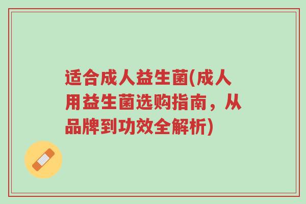 适合成人益生菌(成人用益生菌选购指南,从品牌到功效全解析)-第1张图片-超越 适合成人益生菌(成人用益生菌选购指南,从品牌到功效全解析)-第1张图片-超越