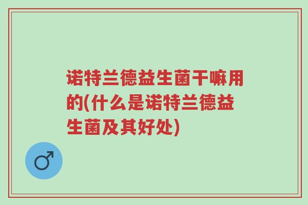 诺特兰德益生菌干嘛用的(什么是诺特兰德益生菌及其好处)-第1张图片-超越 诺特兰德益生菌干嘛用的(什么是诺特兰德益生菌及其好处)-第1张图片-超越