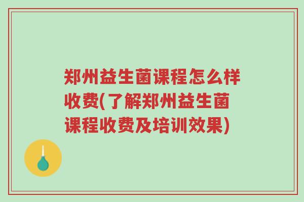 郑州益生菌课程怎么样收费(了解郑州益生菌课程收费及培训效果)-第1张图片-超越 郑州益生菌课程怎么样收费(了解郑州益生菌课程收费及培训效果)-第1张图片-超越