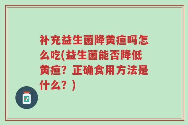补充益生菌降黄疸吗怎么吃(益生菌能否降低黄疸?正确食用方法是什么?)-第1张图片-超越 补充益生菌降黄疸吗怎么吃(益生菌能否降低黄疸?正确食用方法是什么?)-第1张图片-超越