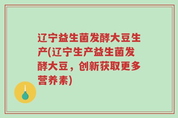 辽宁益生菌发酵大豆生产(辽宁生产益生菌发酵大豆,创新获取更多营养素)-第1张图片-超越 辽宁益生菌发酵大豆生产(辽宁生产益生菌发酵大豆,创新获取更多营养素)-第1张图片-超越