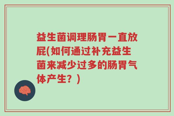 益生菌调理肠胃一直放屁(如何通过补充益生菌来减少过多的肠胃气体产生?)-第1张图片-超越 益生菌调理肠胃一直放屁(如何通过补充益生菌来减少过多的肠胃气体产生?)-第1张图片-超越