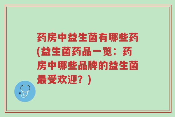 药房中益生菌有哪些药(益生菌药品一览:药房中哪些品牌的益生菌最受欢迎?)-第1张图片-超越 药房中益生菌有哪些药(益生菌药品一览:药房中哪些品牌的益生菌最受欢迎?)-第1张图片-超越