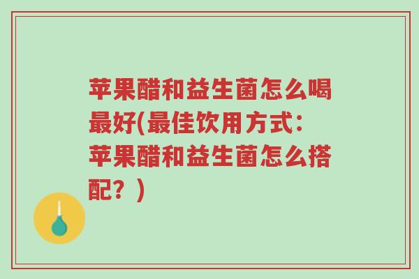 苹果醋和益生菌怎么喝最好(最佳饮用方式:苹果醋和益生菌怎么搭配?)-第1张图片-超越 苹果醋和益生菌怎么喝最好(最佳饮用方式:苹果醋和益生菌怎么搭配?)-第1张图片-超越