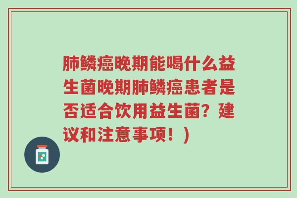 肺鳞癌晚期能喝什么益生菌晚期肺鳞癌患者是否适合饮用益生菌？建议和注意事项！)-第1张图片-超越