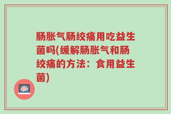 肠胀气肠绞痛用吃益生菌吗(缓解肠胀气和肠绞痛的方法:食用益生菌)-第1张图片-超越 肠胀气肠绞痛用吃益生菌吗(缓解肠胀气和肠绞痛的方法:食用益生菌)-第1张图片-超越
