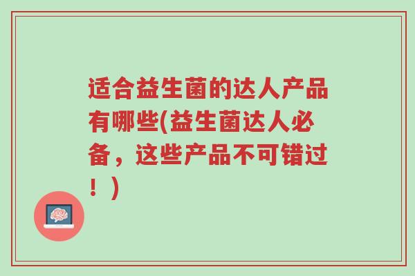 适合益生菌的达人产品有哪些(益生菌达人必备,这些产品不可错过!)-第1张图片-超越 适合益生菌的达人产品有哪些(益生菌达人必备,这些产品不可错过!)-第1张图片-超越