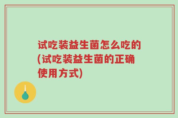 试吃装益生菌怎么吃的(试吃装益生菌的正确使用方式)-第1张图片-超越 试吃装益生菌怎么吃的(试吃装益生菌的正确使用方式)-第1张图片-超越